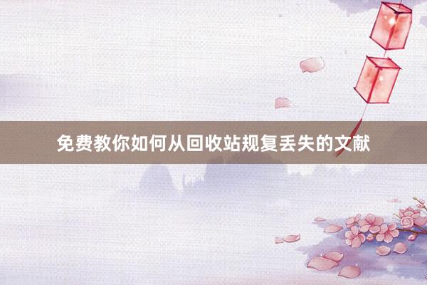 免费教你如何从回收站规复丢失的文献