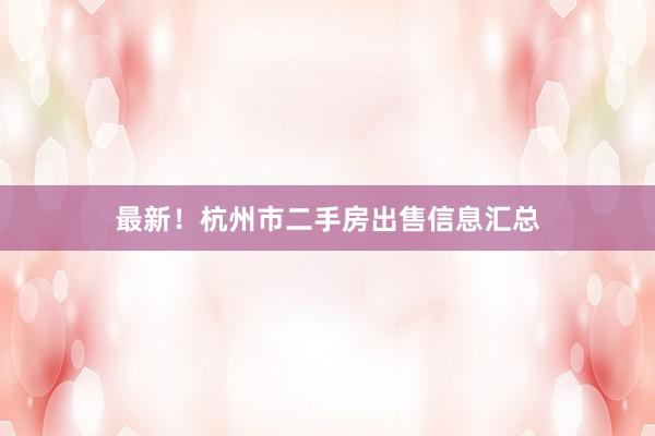 最新！杭州市二手房出售信息汇总