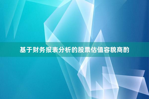 基于财务报表分析的股票估值容貌商酌