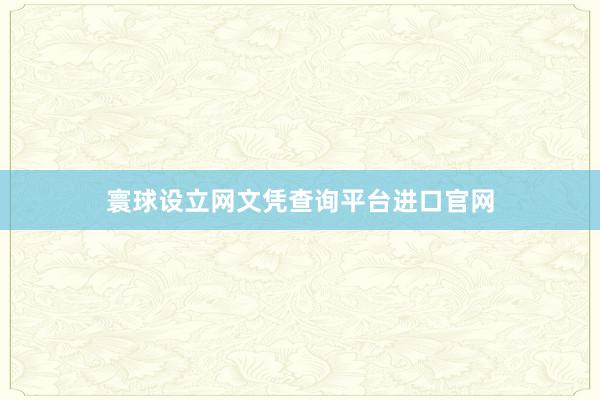 寰球设立网文凭查询平台进口官网