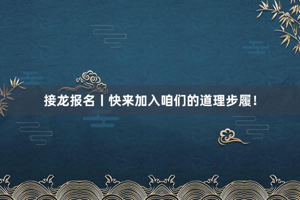 接龙报名丨快来加入咱们的道理步履！