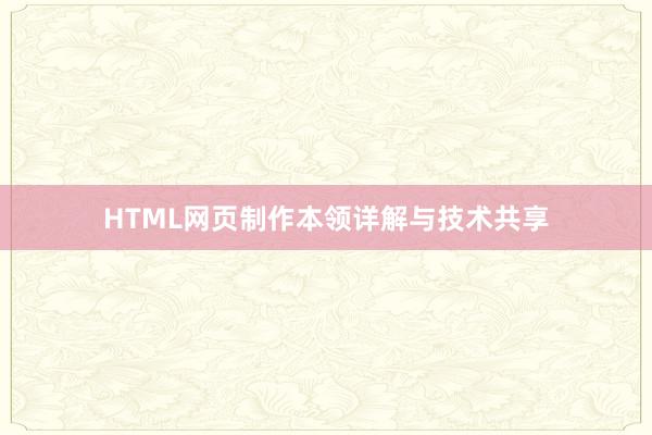 HTML网页制作本领详解与技术共享