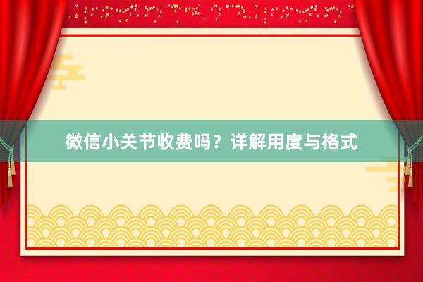 微信小关节收费吗？详解用度与格式