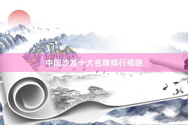 中国沙发十大名牌排行揭晓