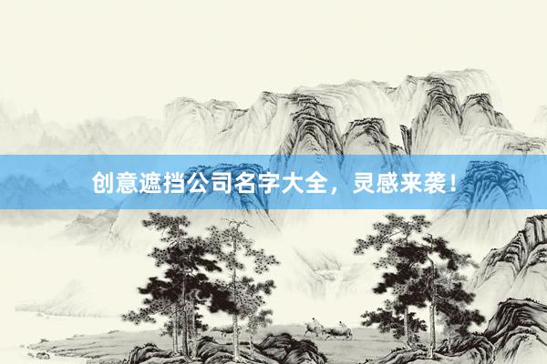 创意遮挡公司名字大全，灵感来袭！