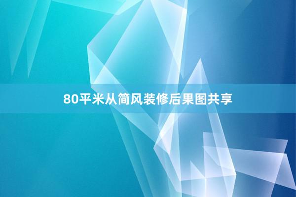 80平米从简风装修后果图共享