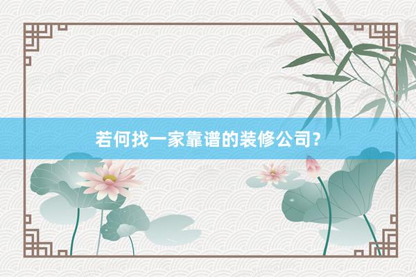 若何找一家靠谱的装修公司？