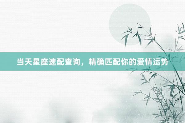 当天星座速配查询，精确匹配你的爱情运势