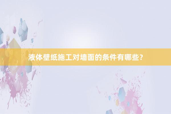 液体壁纸施工对墙面的条件有哪些？