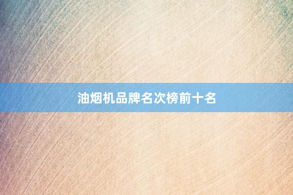 油烟机品牌名次榜前十名