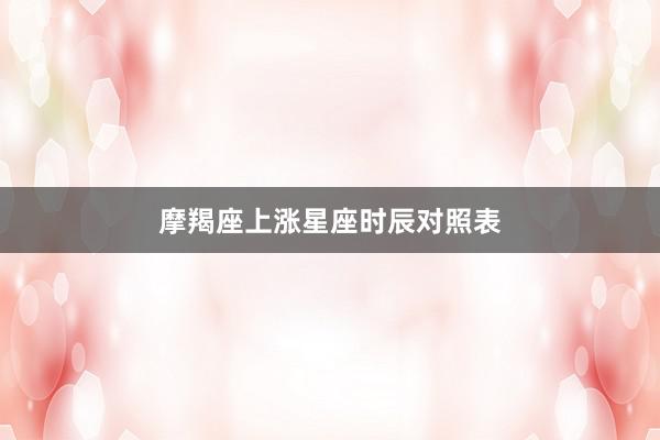 摩羯座上涨星座时辰对照表