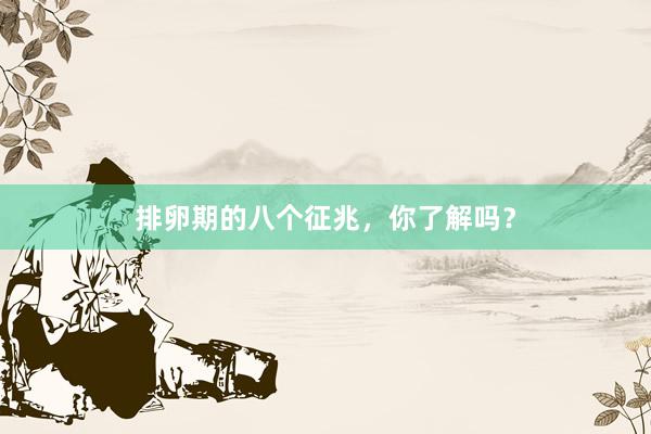 排卵期的八个征兆，你了解吗？