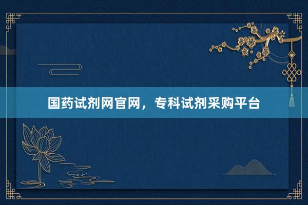 国药试剂网官网，专科试剂采购平台