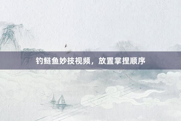 钓鲢鱼妙技视频，放置掌捏顺序